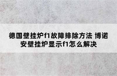 德国壁挂炉f1故障排除方法 博诺安壁挂炉显示f1怎么解决